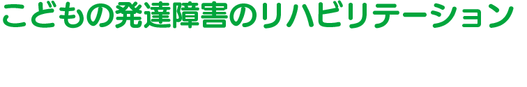 発達障害リハビリができる
TAKANO DEV. CLINIC